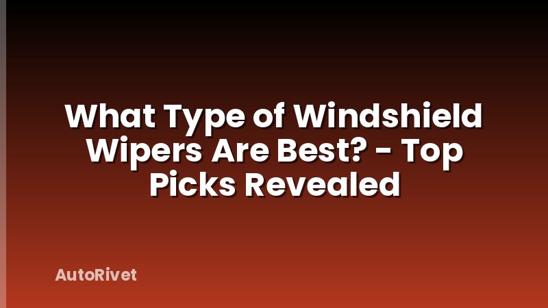 What Type of Windshield Wipers Are Best? - Top Picks Revealed