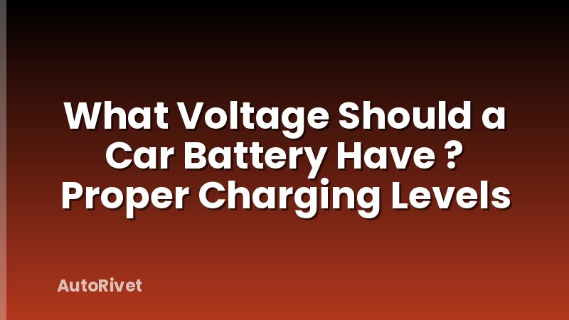 What Voltage Should a Car Battery Have ? Proper Charging Levels