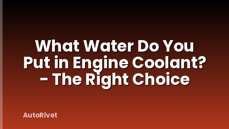 What Water Do You Put in Engine Coolant? - The Right Choice