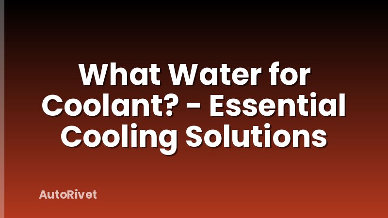 What Water for Coolant? - Essential Cooling Solutions