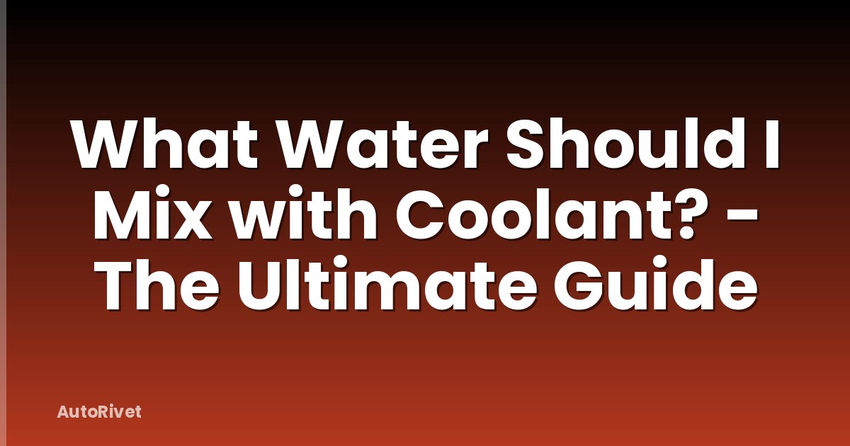 What Water Should I Mix with Coolant? - The Ultimate Guide