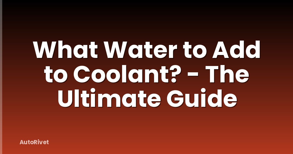 What Water to Add to Coolant? - The Ultimate Guide