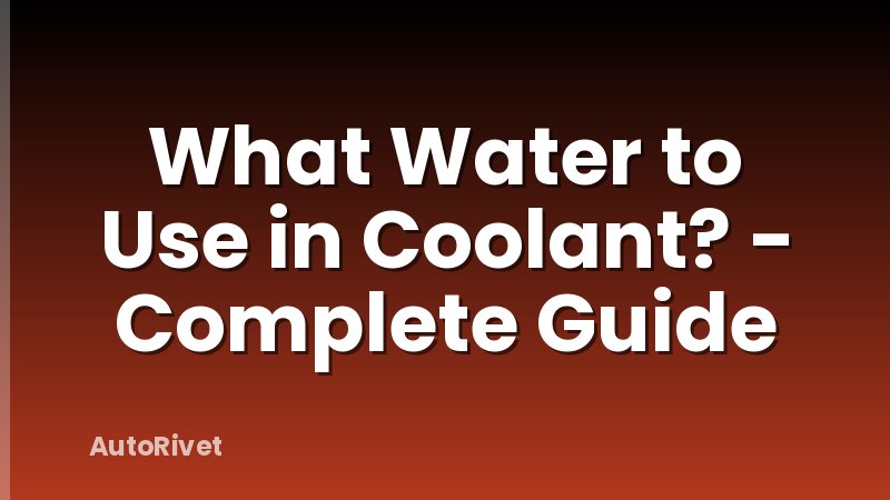 What Water to Use in Coolant? - Complete Guide