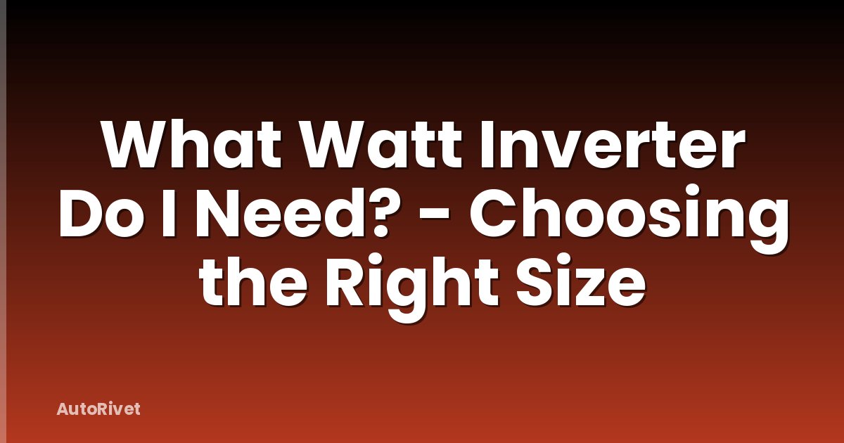 What Watt Inverter Do I Need? - Choosing the Right Size