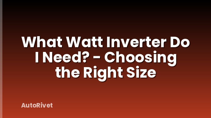What Watt Inverter Do I Need? - Choosing the Right Size
