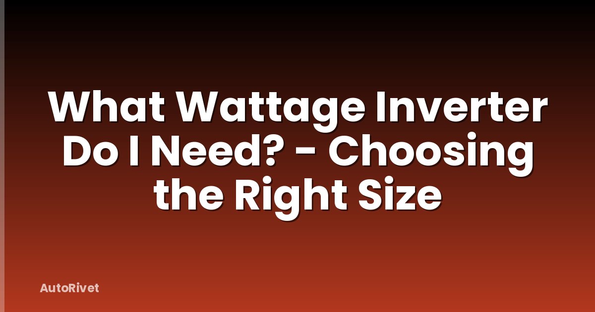 What Wattage Inverter Do I Need? - Choosing the Right Size