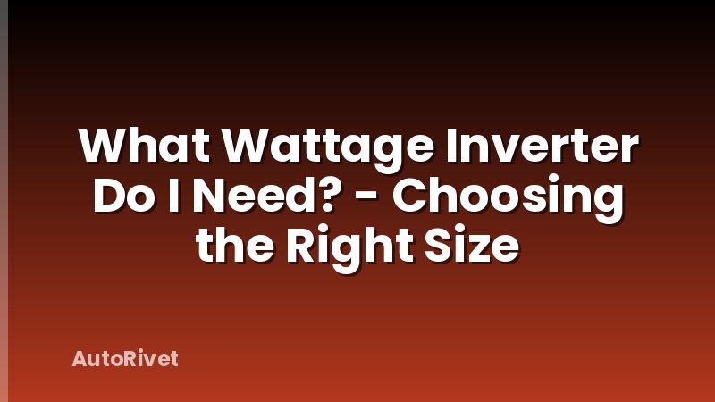 What Wattage Inverter Do I Need? - Choosing the Right Size