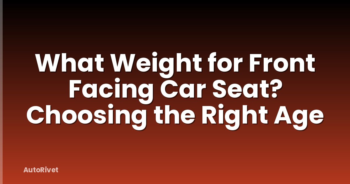 What Weight for Front Facing Car Seat? Choosing the Right Age