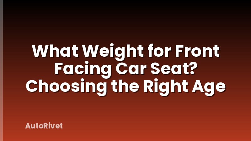 What Weight for Front Facing Car Seat? Choosing the Right Age