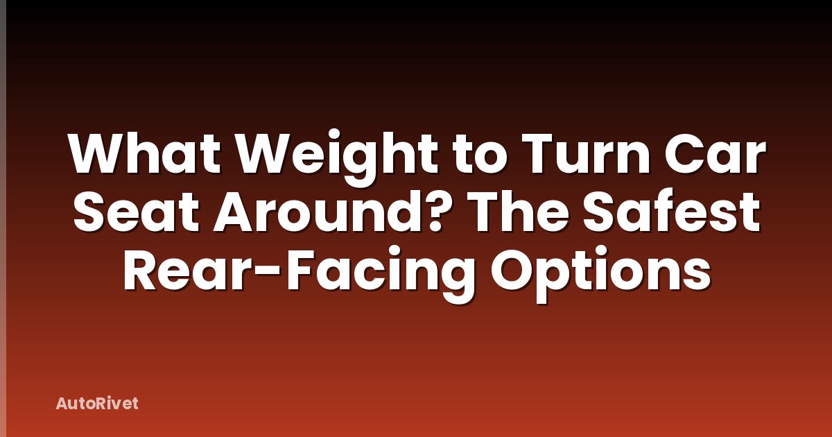 What Weight to Turn Car Seat Around? The Safest Rear-Facing Options