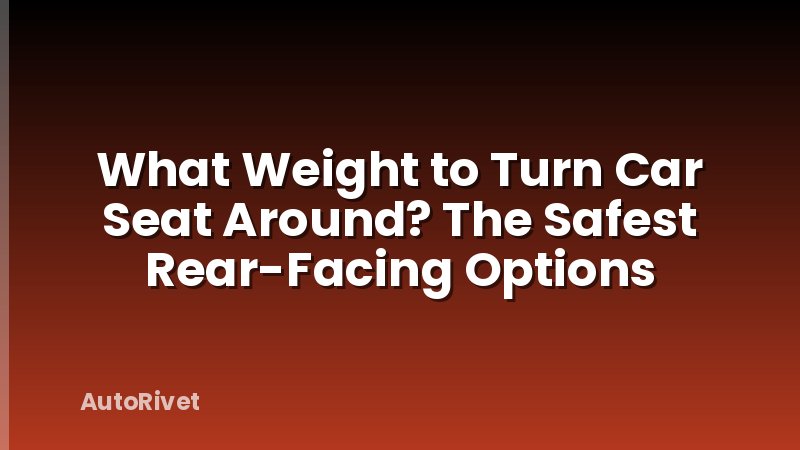 What Weight to Turn Car Seat Around? The Safest Rear-Facing Options
