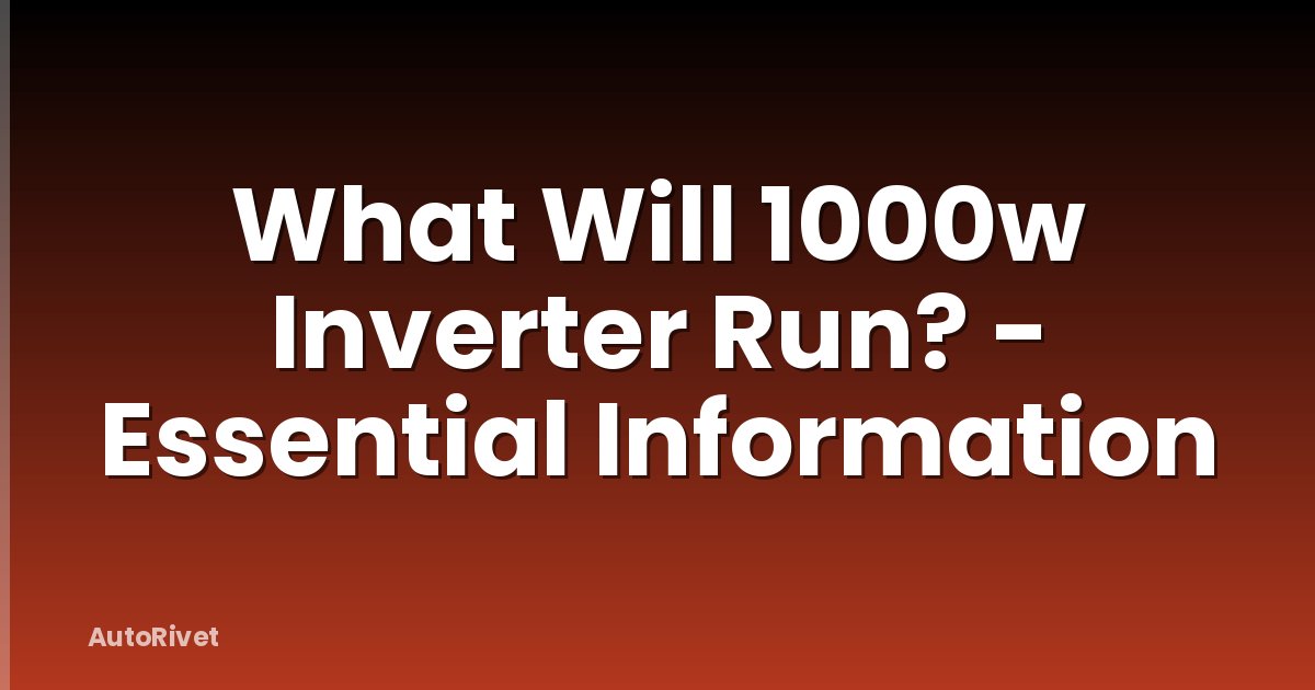 What Will 1000w Inverter Run? - Essential Information