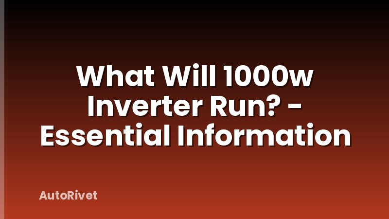 What Will 1000w Inverter Run? - Essential Information