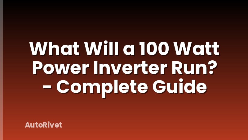 What Will a 100 Watt Power Inverter Run? - Complete Guide