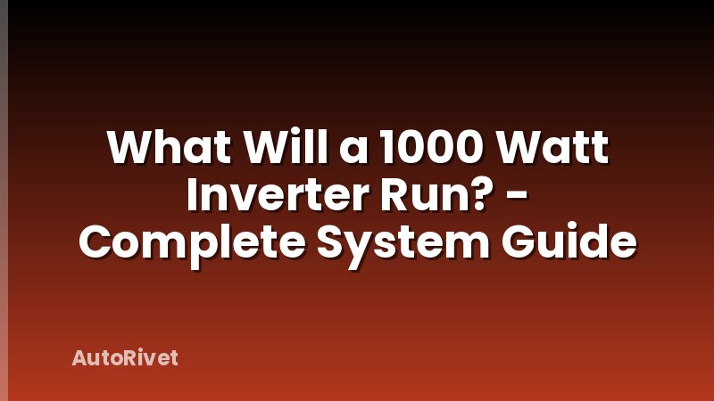 What Will a 1000 Watt Inverter Run? - Complete System Guide