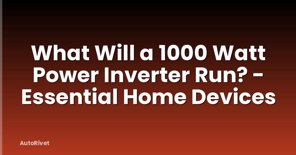 What Will a 1000 Watt Power Inverter Run? - Essential Home Devices