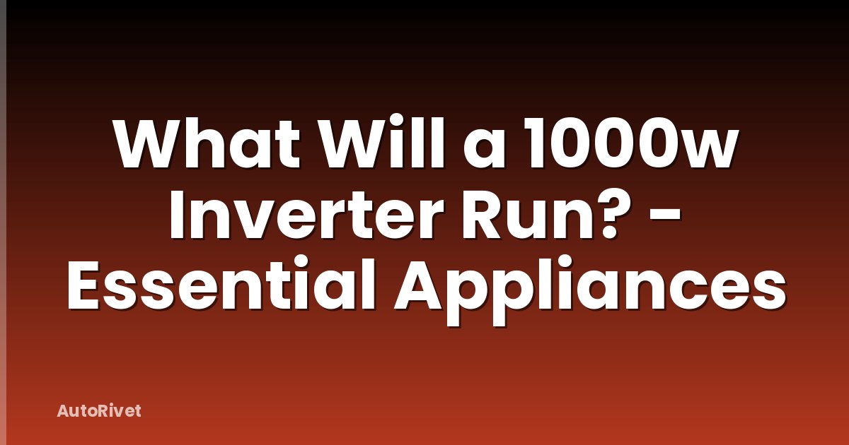 What Will a 1000w Inverter Run? - Essential Appliances