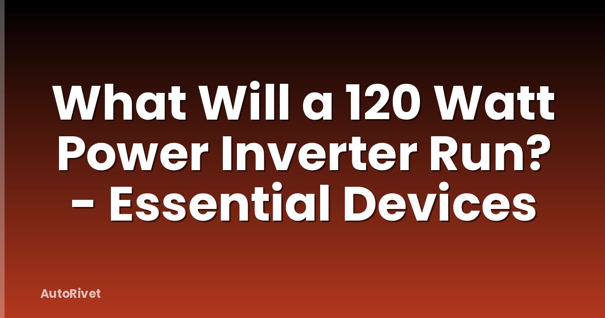 What Will a 120 Watt Power Inverter Run? - Essential Devices
