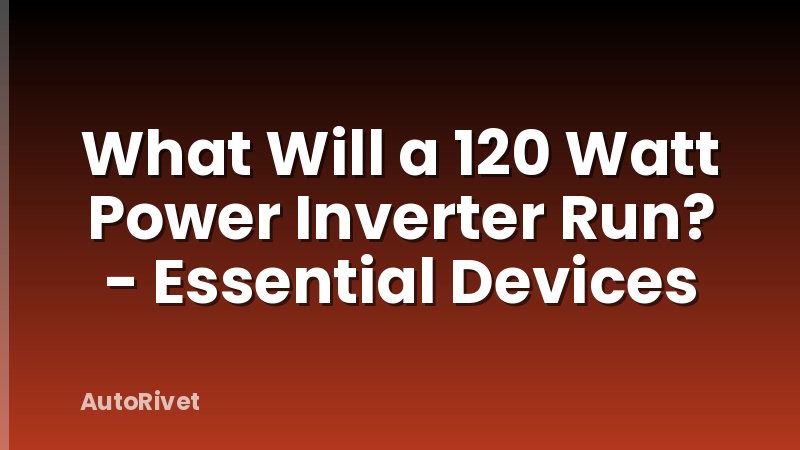 What Will a 120 Watt Power Inverter Run? - Essential Devices