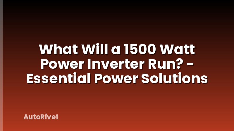 What Will a 1500 Watt Power Inverter Run? - Essential Power Solutions