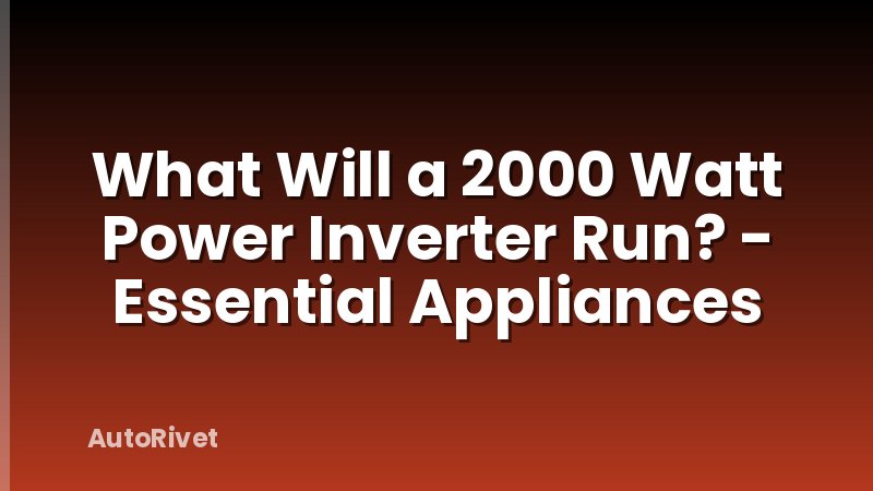 What Will a 2000 Watt Power Inverter Run? - Essential Appliances