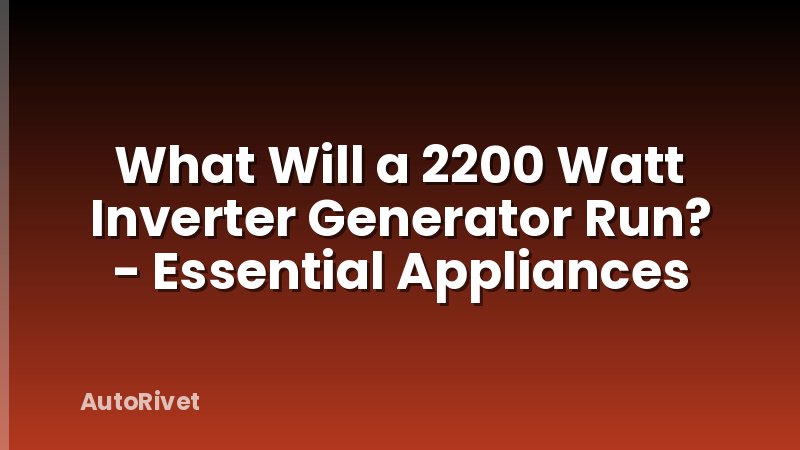 What Will a 2200 Watt Inverter Generator Run? - Essential Appliances