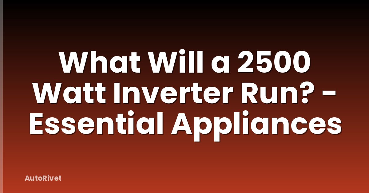 What Will a 2500 Watt Inverter Run? - Essential Appliances