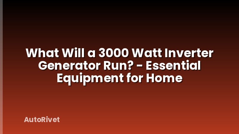 What Will a 3000 Watt Inverter Generator Run? - Essential Equipment for Home