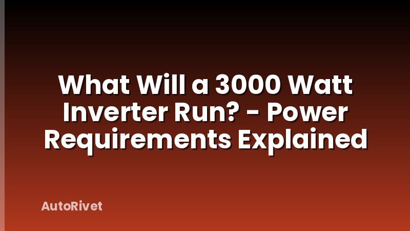 What Will a 3000 Watt Inverter Run? - Power Requirements Explained