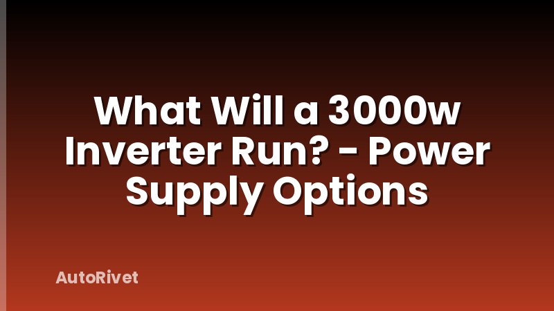 What Will a 3000w Inverter Run? - Power Supply Options