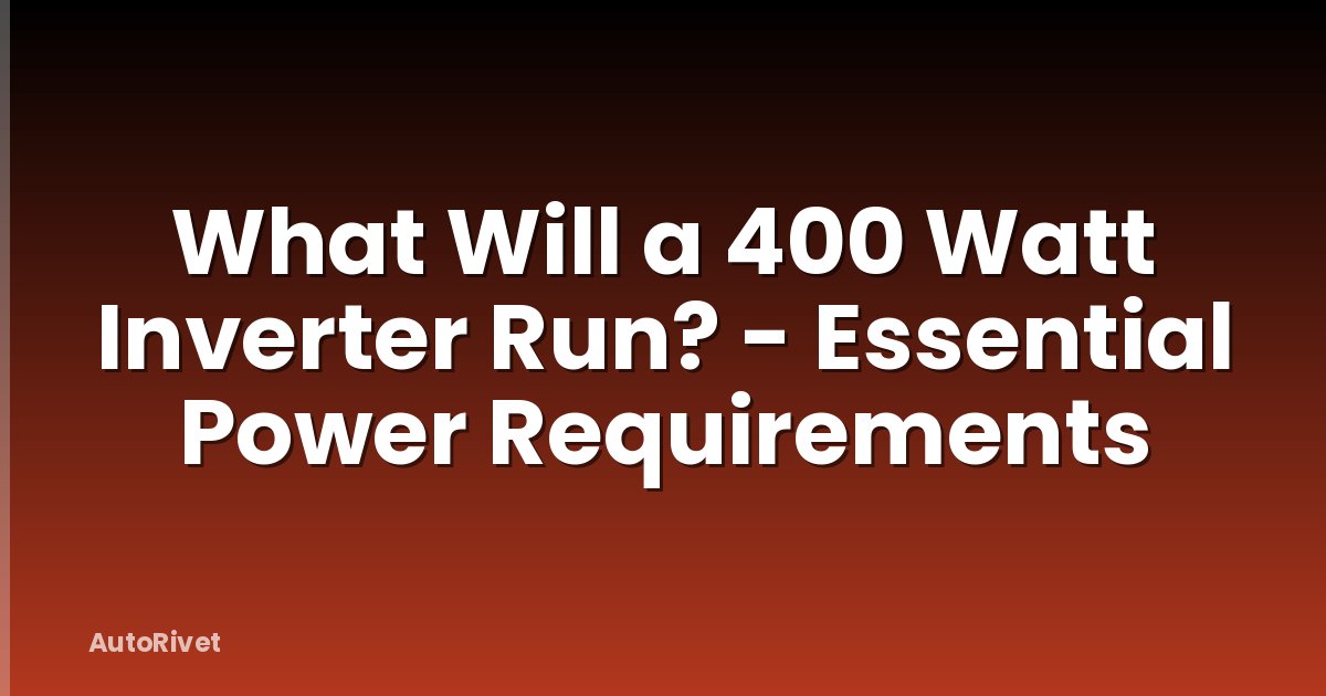 What Will a 400 Watt Inverter Run? - Essential Power Requirements