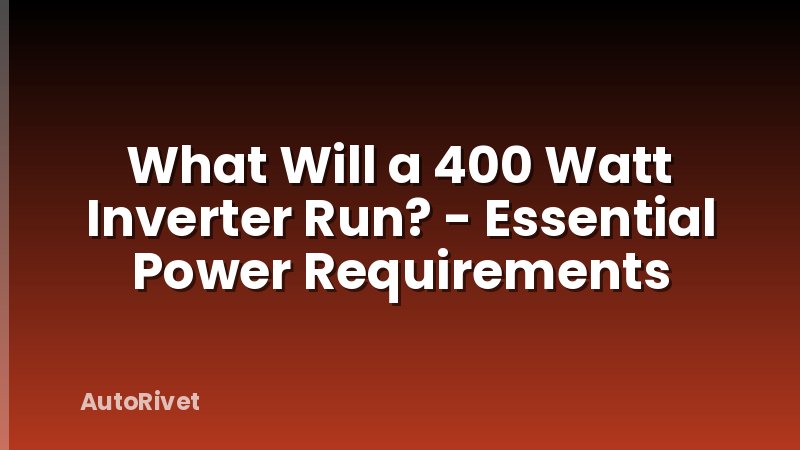 What Will a 400 Watt Inverter Run? - Essential Power Requirements