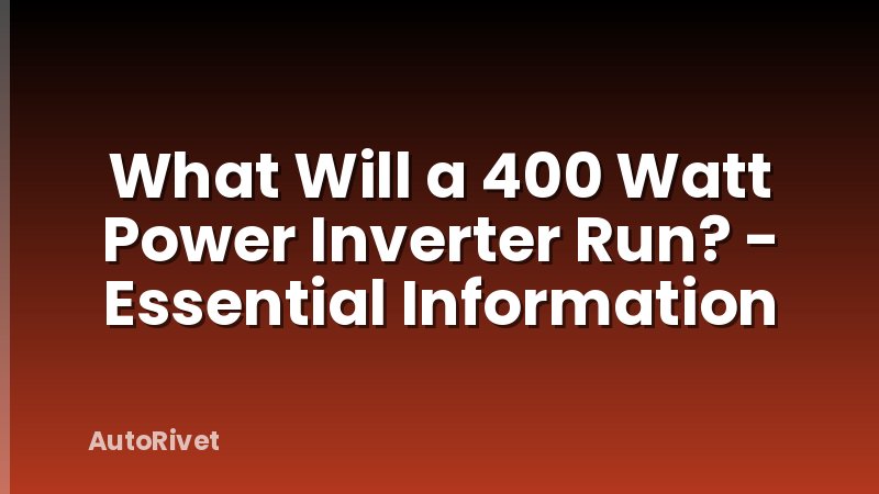 What Will a 400 Watt Power Inverter Run? - Essential Information