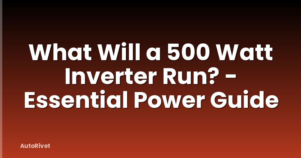 What Will a 500 Watt Inverter Run? - Essential Power Guide