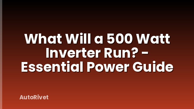 What Will a 500 Watt Inverter Run? - Essential Power Guide