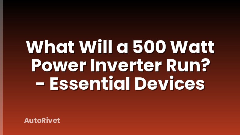 What Will a 500 Watt Power Inverter Run? - Essential Devices