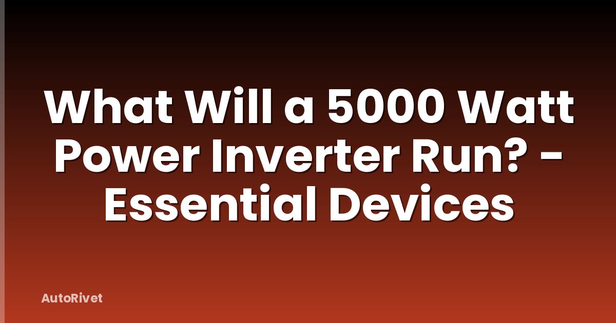 What Will a 5000 Watt Power Inverter Run? - Essential Devices