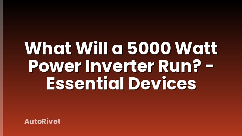 What Will a 5000 Watt Power Inverter Run? - Essential Devices