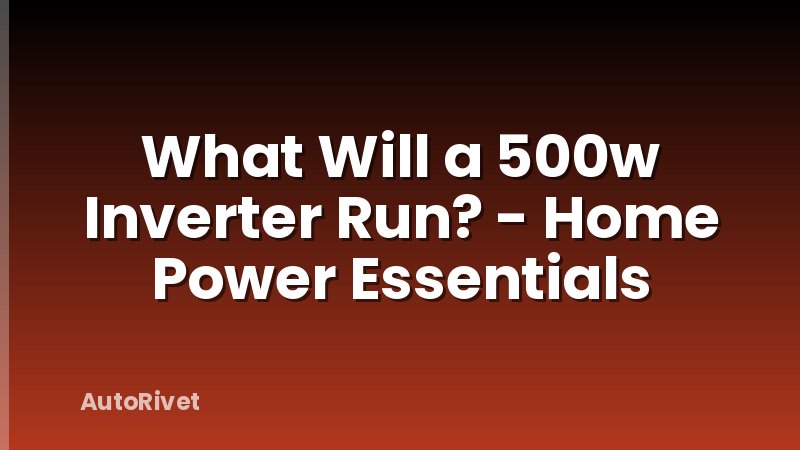 What Will a 500w Inverter Run? - Home Power Essentials