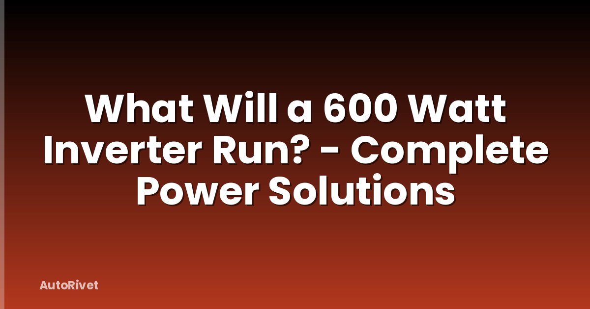 What Will a 600 Watt Inverter Run? - Complete Power Solutions
