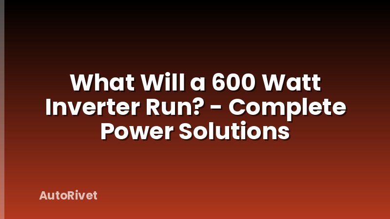 What Will a 600 Watt Inverter Run? - Complete Power Solutions