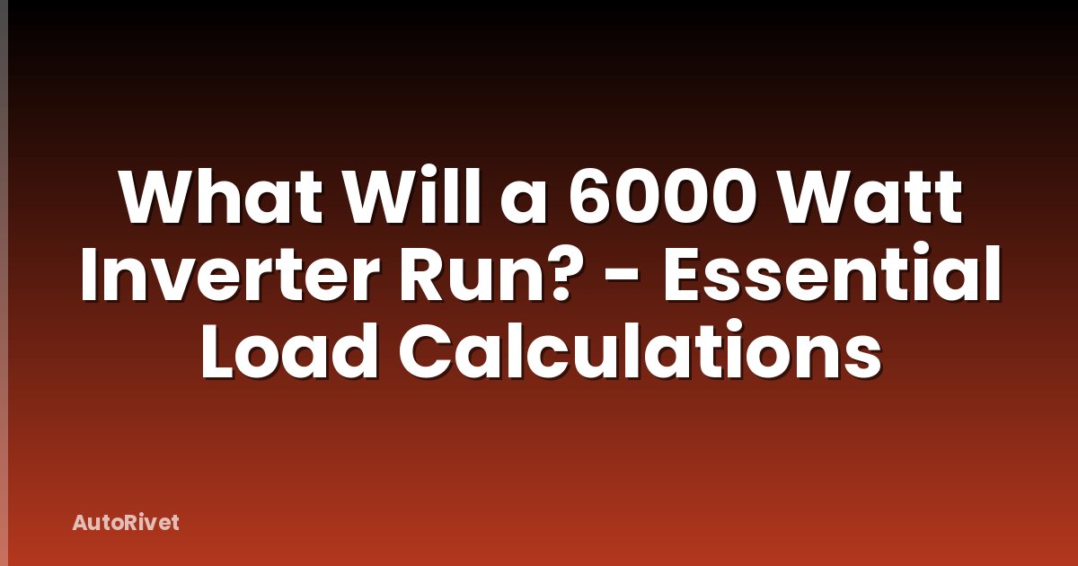 What Will a 6000 Watt Inverter Run? - Essential Load Calculations