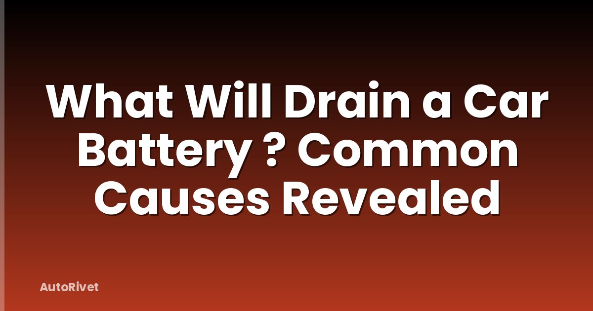 What Will Drain a Car Battery ? Common Causes Revealed