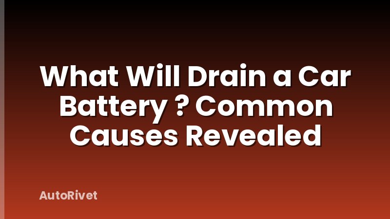 What Will Drain a Car Battery ? Common Causes Revealed