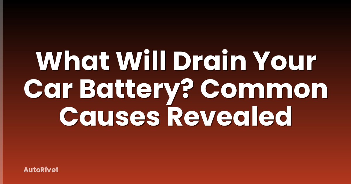 What Will Drain Your Car Battery? Common Causes Revealed