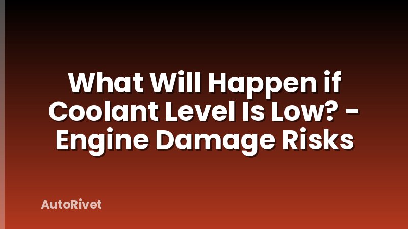 What Will Happen if Coolant Level Is Low? - Engine Damage Risks