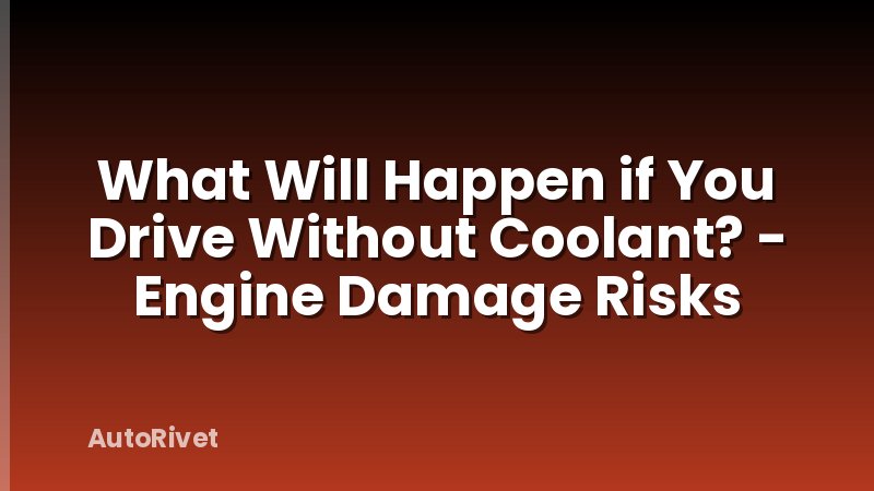What Will Happen if You Drive Without Coolant? - Engine Damage Risks