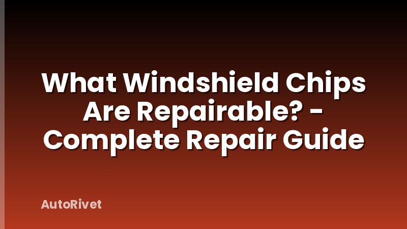 What Windshield Chips Are Repairable? - Complete Repair Guide