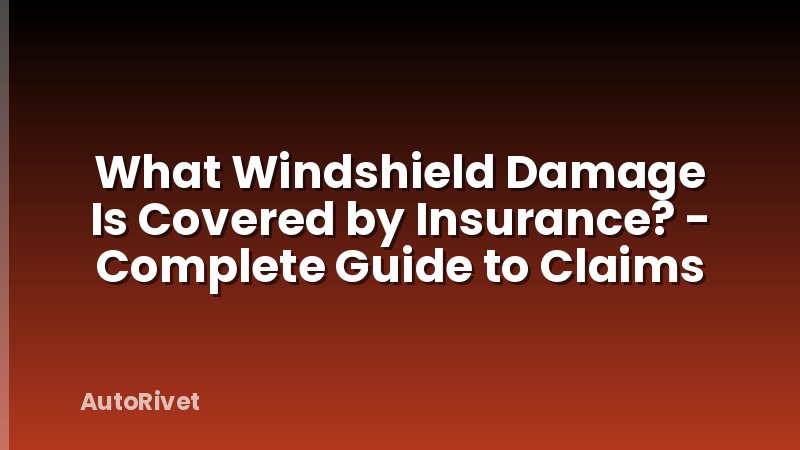 What Windshield Damage Is Covered by Insurance? - Complete Guide to Claims