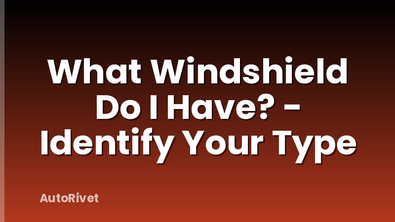 What Windshield Do I Have? - Identify Your Type